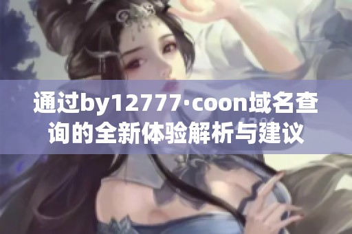 通过by12777·coon域名查询的全新体验解析与建议