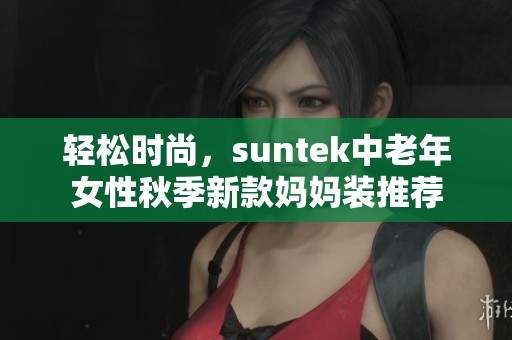 轻松时尚，suntek中老年女性秋季新款妈妈装推荐