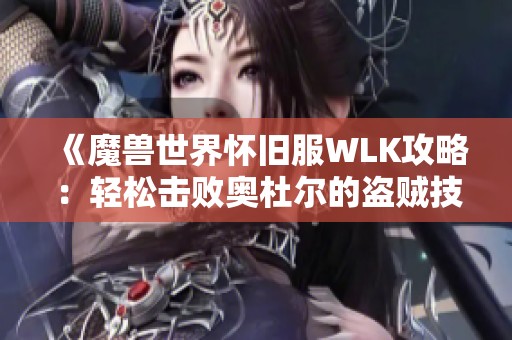 《魔兽世界怀旧服WLK攻略：轻松击败奥杜尔的盗贼技巧总结》