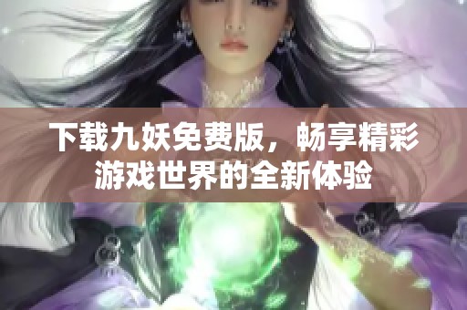 下载九妖免费版，畅享精彩游戏世界的全新体验