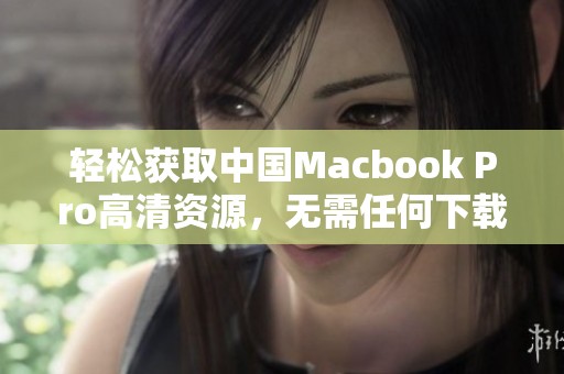 轻松获取中国Macbook Pro高清资源，无需任何下载步骤