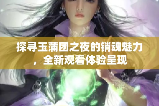 探寻玉蒲团之夜的销魂魅力，全新观看体验呈现