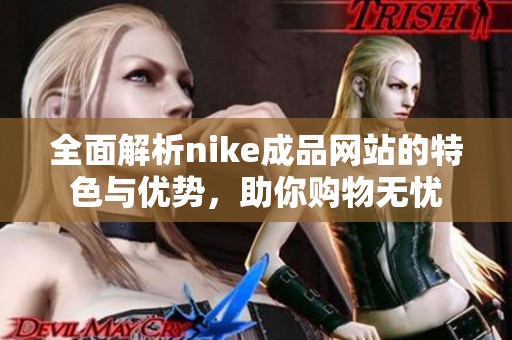 全面解析nike成品网站的特色与优势，助你购物无忧