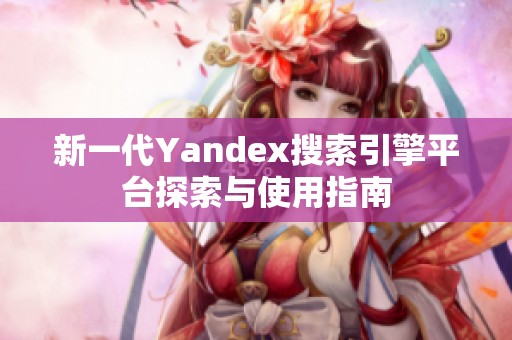 新一代Yandex搜索引擎平台探索与使用指南