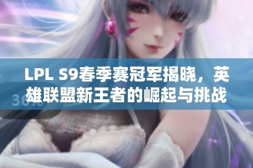 LPL S9春季赛冠军揭晓，英雄联盟新王者的崛起与挑战