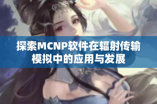 探索MCNP软件在辐射传输模拟中的应用与发展