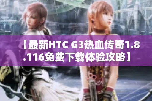 【最新HTC G3热血传奇1.8.116免费下载体验攻略】