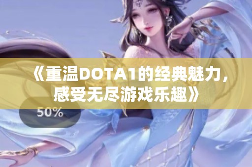 《重温DOTA1的经典魅力，感受无尽游戏乐趣》