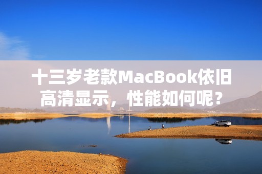 十三岁老款MacBook依旧高清显示，性能如何呢？