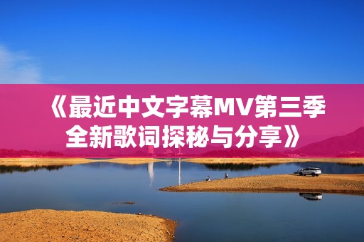 《最近中文字幕MV第三季全新歌词探秘与分享》