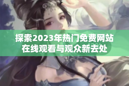 探索2023年热门免费网站在线观看与观众新去处