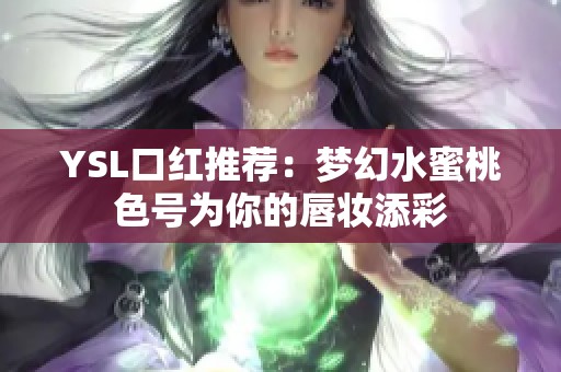 YSL口红推荐：梦幻水蜜桃色号为你的唇妆添彩