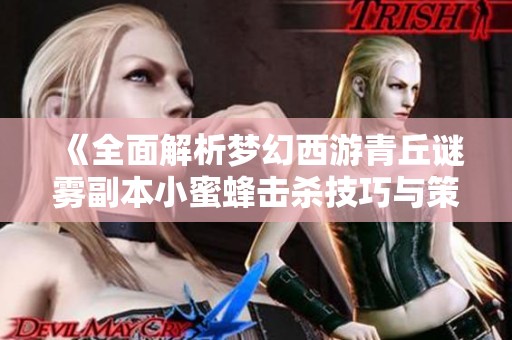 《全面解析梦幻西游青丘谜雾副本小蜜蜂击杀技巧与策略》