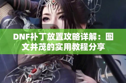 DNF补丁放置攻略详解：图文并茂的实用教程分享