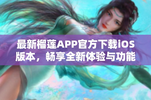 最新榴莲APP官方下载iOS版本，畅享全新体验与功能