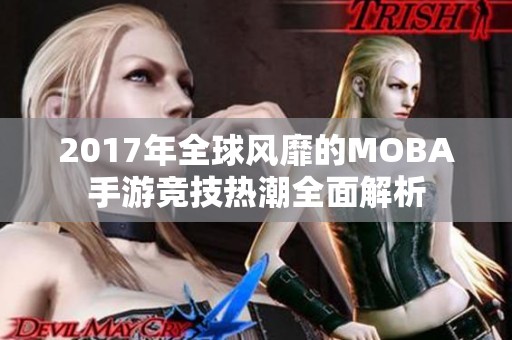 2017年全球风靡的MOBA手游竞技热潮全面解析