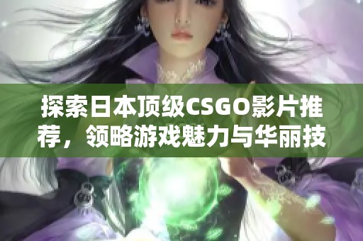 探索日本顶级CSGO影片推荐，领略游戏魅力与华丽技巧