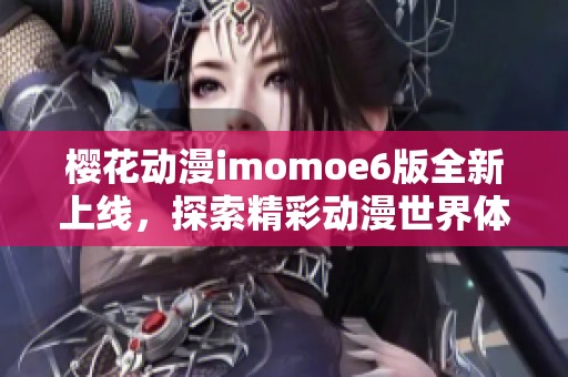 樱花动漫imomoe6版全新上线，探索精彩动漫世界体验！