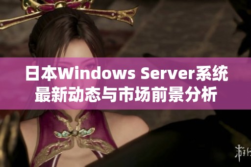 日本Windows Server系统最新动态与市场前景分析