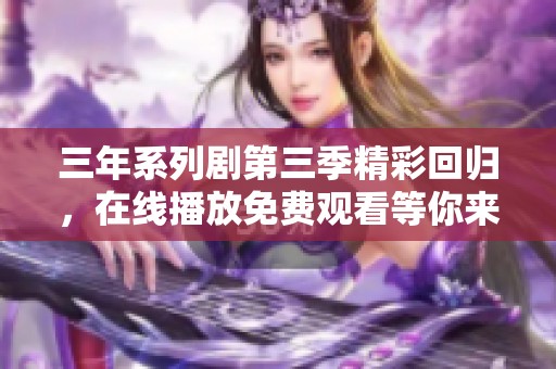 三年系列剧第三季精彩回归，在线播放免费观看等你来追剧