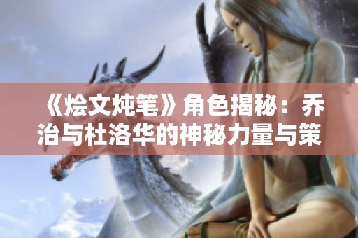 《烩文炖笔》角色揭秘：乔治与杜洛华的神秘力量与策略对决