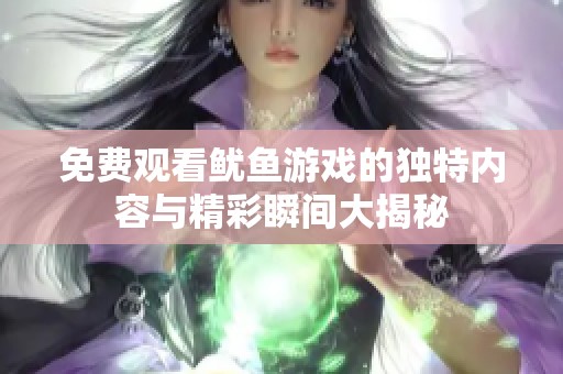 免费观看鱿鱼游戏的独特内容与精彩瞬间大揭秘