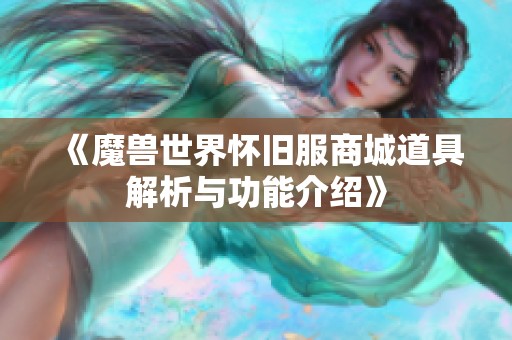 《魔兽世界怀旧服商城道具解析与功能介绍》