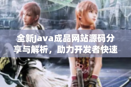 全新Java成品网站源码分享与解析，助力开发者快速搭建项目