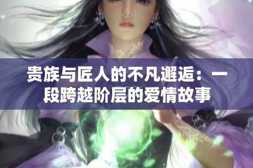 贵族与匠人的不凡邂逅：一段跨越阶层的爱情故事