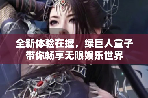 全新体验在握，绿巨人盒子带你畅享无限娱乐世界