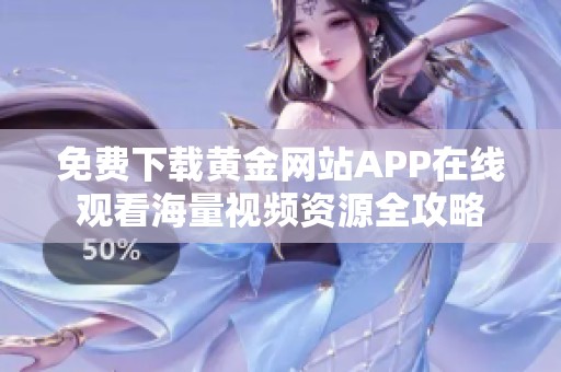 免费下载黄金网站APP在线观看海量视频资源全攻略