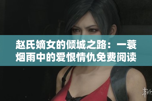 赵氏嫡女的倾城之路：一蓑烟雨中的爱恨情仇免费阅读完整版