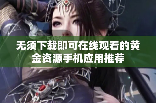 无须下载即可在线观看的黄金资源手机应用推荐