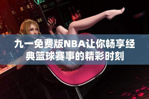 九一免费版NBA让你畅享经典篮球赛事的精彩时刻