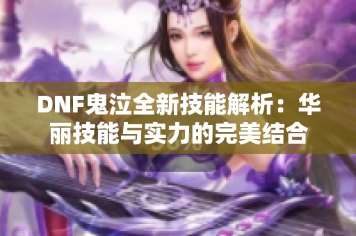 DNF鬼泣全新技能解析：华丽技能与实力的完美结合