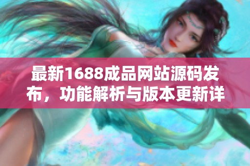 最新1688成品网站源码发布，功能解析与版本更新详解