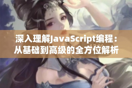 深入理解JavaScript编程：从基础到高级的全方位解析