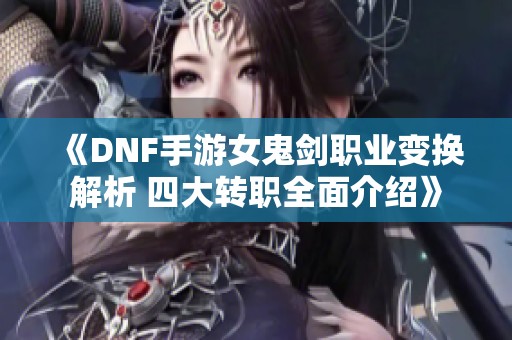 《DNF手游女鬼剑职业变换解析 四大转职全面介绍》