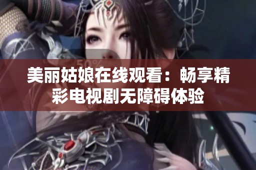 美丽姑娘在线观看：畅享精彩电视剧无障碍体验