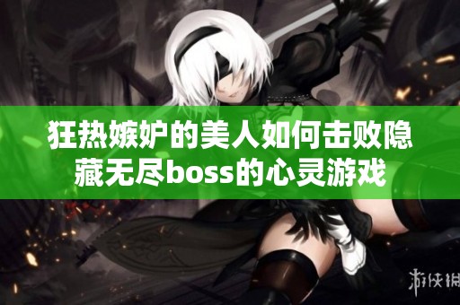 狂热嫉妒的美人如何击败隐藏无尽boss的心灵游戏