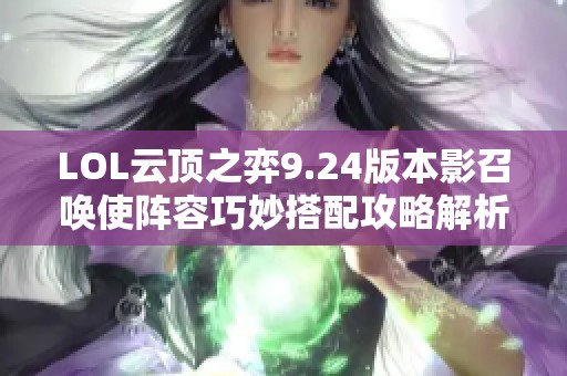 LOL云顶之弈9.24版本影召唤使阵容巧妙搭配攻略解析