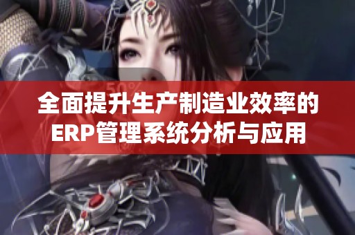 全面提升生产制造业效率的ERP管理系统分析与应用