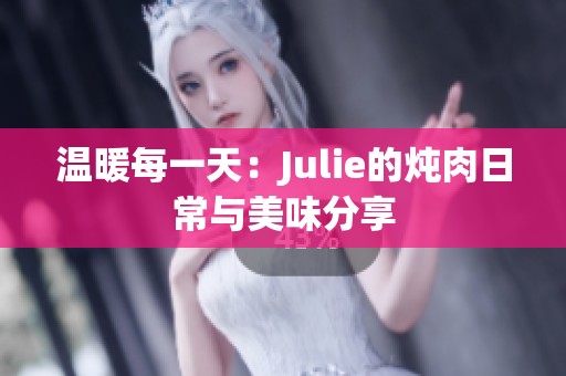 温暖每一天：Julie的炖肉日常与美味分享