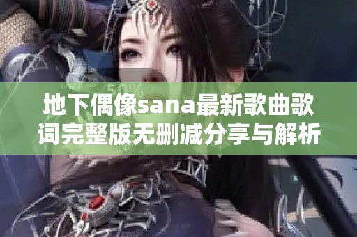 地下偶像sana最新歌曲歌词完整版无删减分享与解析