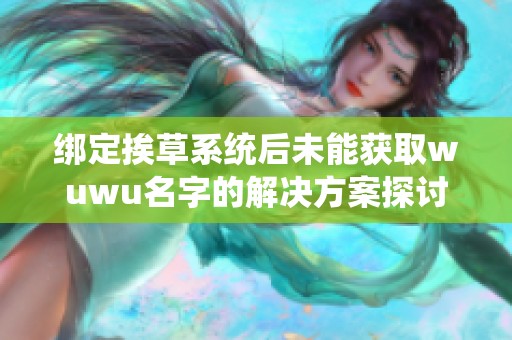 绑定挨草系统后未能获取wuwu名字的解决方案探讨