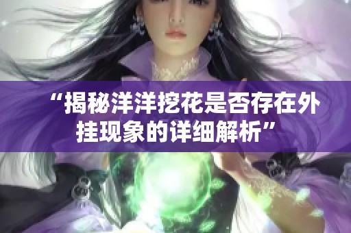 “揭秘洋洋挖花是否存在外挂现象的详细解析”