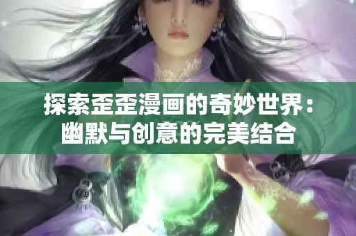 探索歪歪漫画的奇妙世界：幽默与创意的完美结合