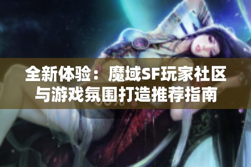 全新体验：魔域SF玩家社区与游戏氛围打造推荐指南