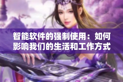 智能软件的强制使用：如何影响我们的生活和工作方式