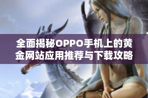 全面揭秘OPPO手机上的黄金网站应用推荐与下载攻略